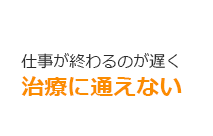 仕事が終わるのが遅く治療に通えない