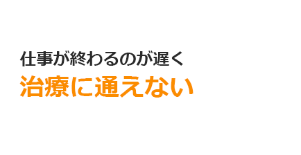 仕事が終わるのが遅く治療に通えない